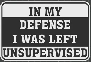 In my defense I was left unsupervised